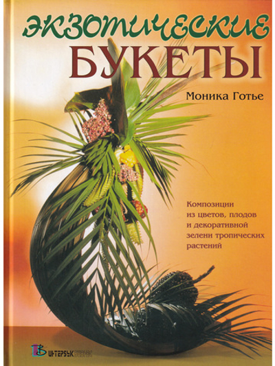Экзотические букеты: Композиции из цветов, плодов и декоративной зелени тропических растений