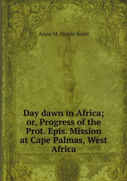 Day dawn in Africa; or, Progress of the Prot. Epis. Mission at Cape Palmas, West Africa | Anna M. Steele Scott