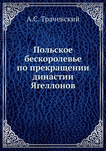 Польское бескоролевье по прекращении династии Ягеллонов | А.С. Трачевский