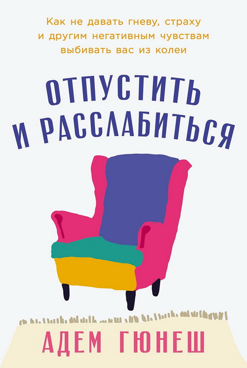 Отпустить и расслабиться: Как не давать гневу, страху и другим негативным чувствам выбивать вас
