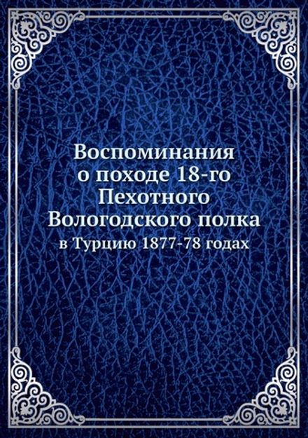 Воспоминания о походе 18-го Пехотного Вологодского полка. в Турцию 1877-78 годах | Нет автора