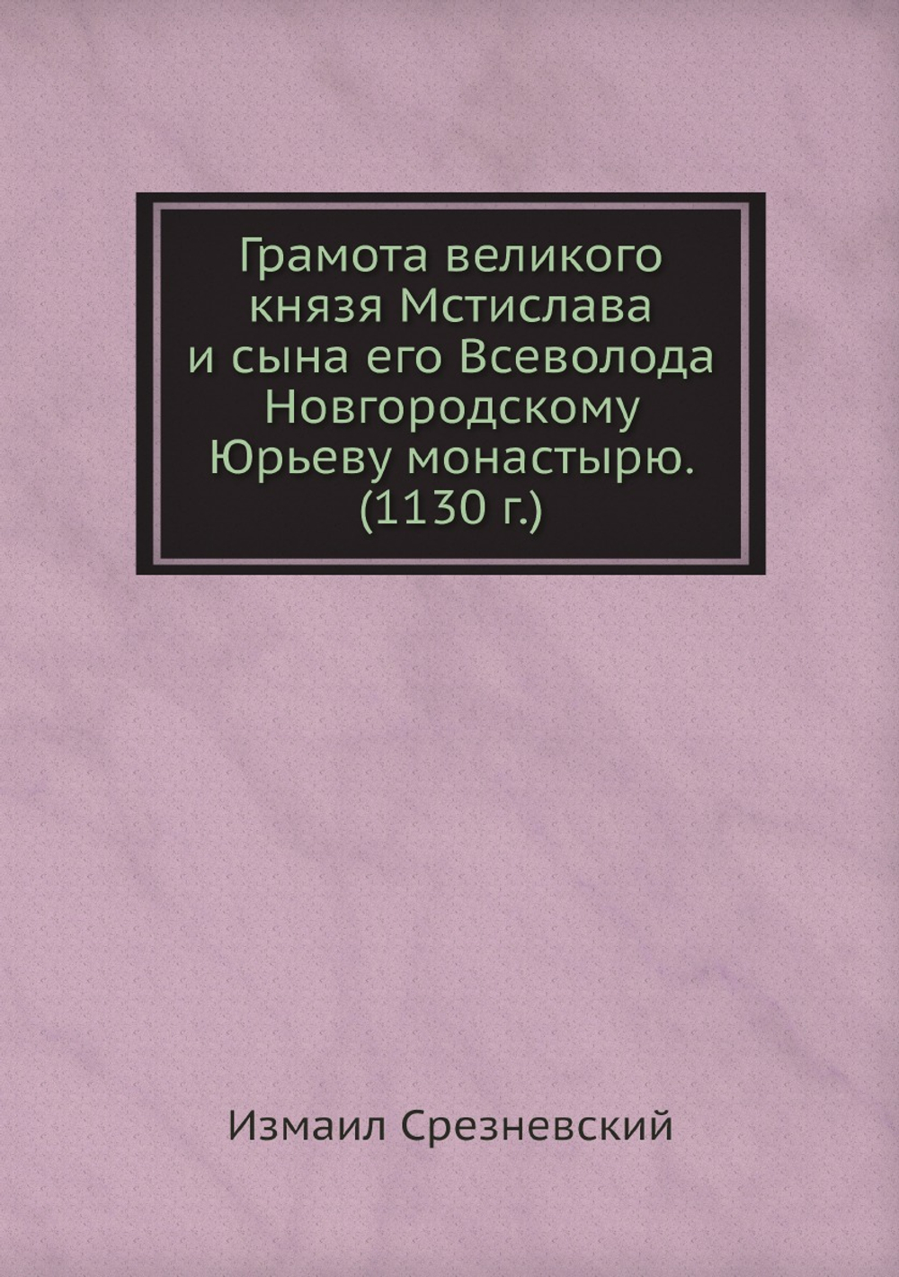 Грамота великого князя Мстислава и сына его Всеволода Новгородскому Юрьеву монастырю. (1130 г.) | Измаил Срезневский