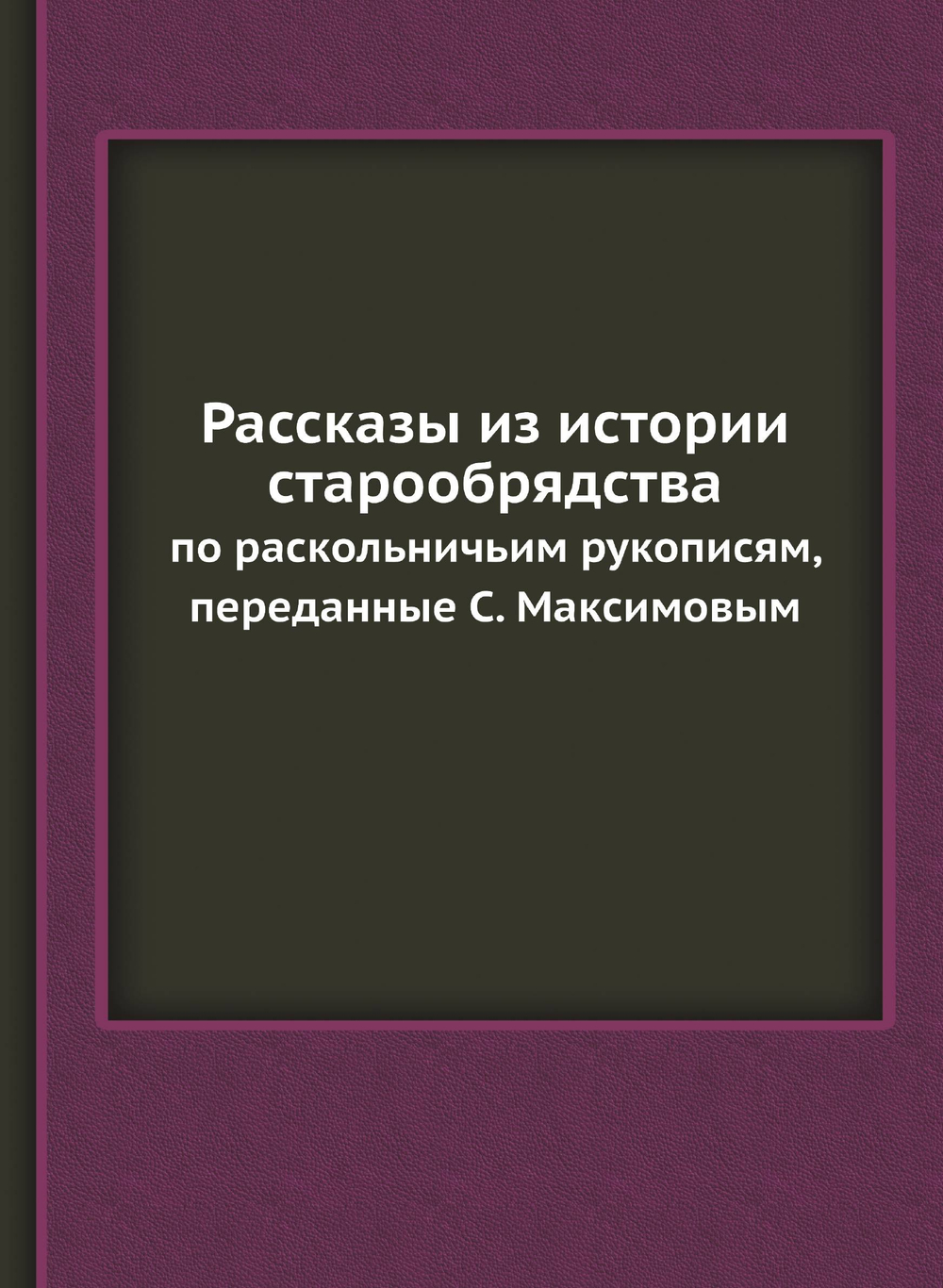 Рассказы из истории старообрядства. по раскольничьим рукописям, переданные С. Максимовым | Нет автора