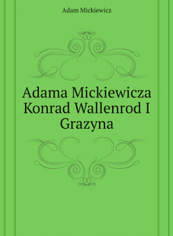 Adama Mickiewicza Konrad Wallenrod I Grazyna | Adam Mickiewicz