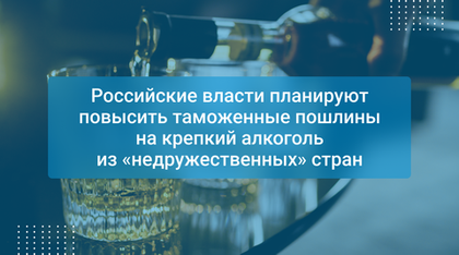 Российские власти планируют повысить таможенные пошлины на крепкий алкоголь из «недружественных» стран