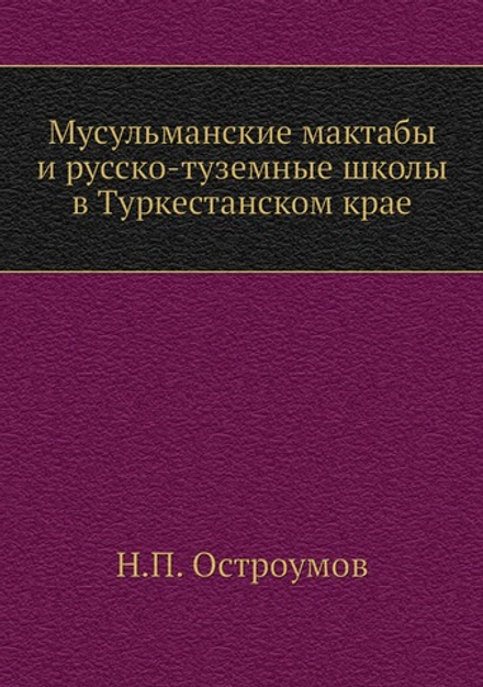Мусульманские мактабы и русско-туземные школы в Туркестанском крае | Н.П. Остроумов