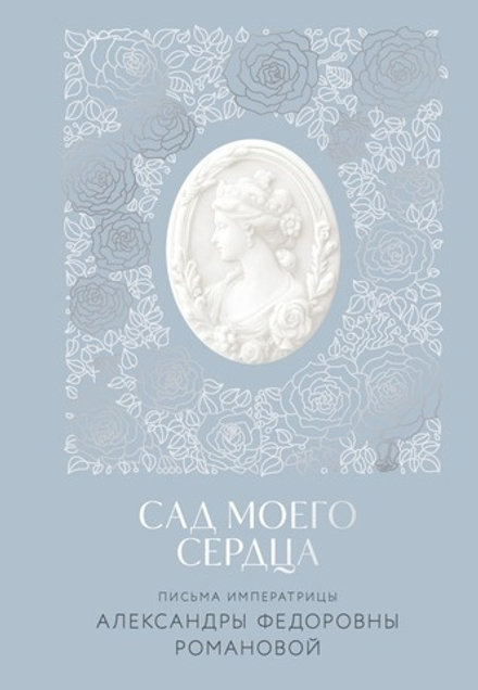 Письма императрицы А.Ф. Романовой. Сад моего сердца (Эксмо) (Романова А)