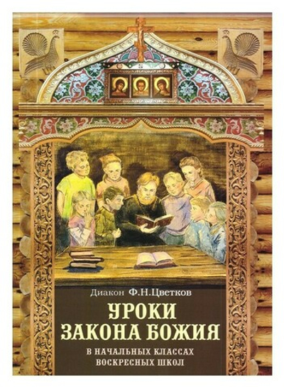 Уроки Закона Божия для начальных классов воскресных школ. Диакон Ф.Н. Цветков