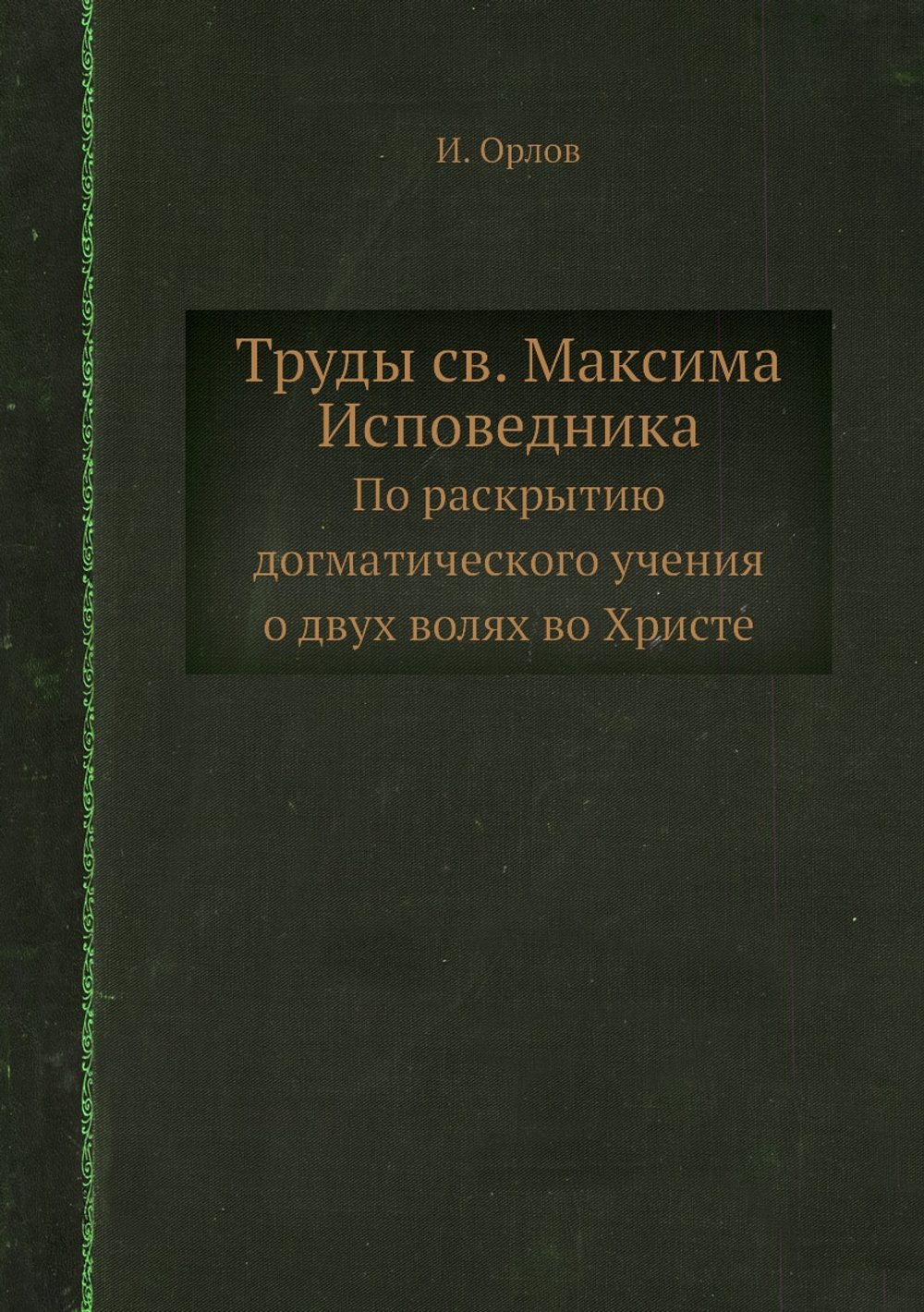 Труды св. Максима Исповедника. По раскрытию догматического учения о двух волях во Христе | И. Орлов
