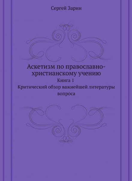 Аскетизм по православно-христианскому учению. Книга 1. Критический обзор важнейшей литературы вопроса | Сергей Зарин