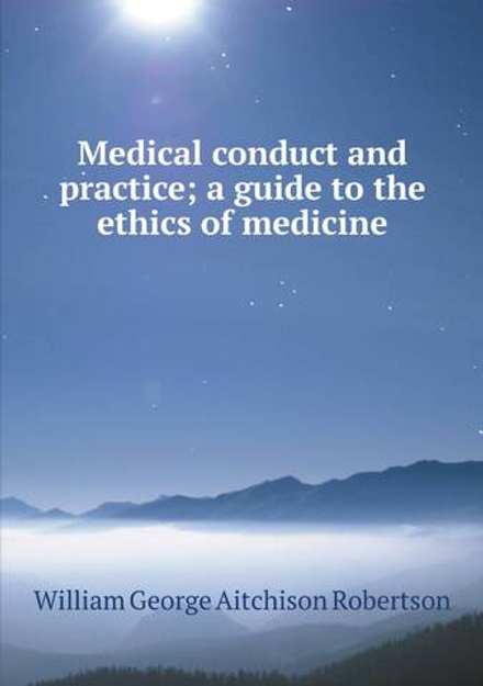 Medical conduct and practice; a guide to the ethics of medicine | William George Aitchison Robertson