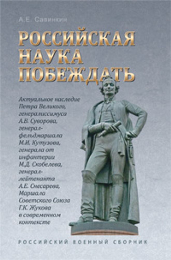 Савинкин А.Е. Российская Наука побеждать: Актуальное наследие Петра Великого, А.В. Суворова, М.И. Кутузова, М.Д. Скобелева, А.Е. Снесарева, Г.К. Жукова в современном контексте