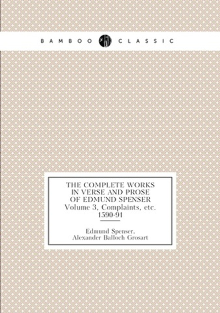 The Complete Works in Verse and Prose of Edmund Spenser. Volume 3, Complaints, etc. 1590-91 | Spenser Edmund; Alexander Balloch Grosart