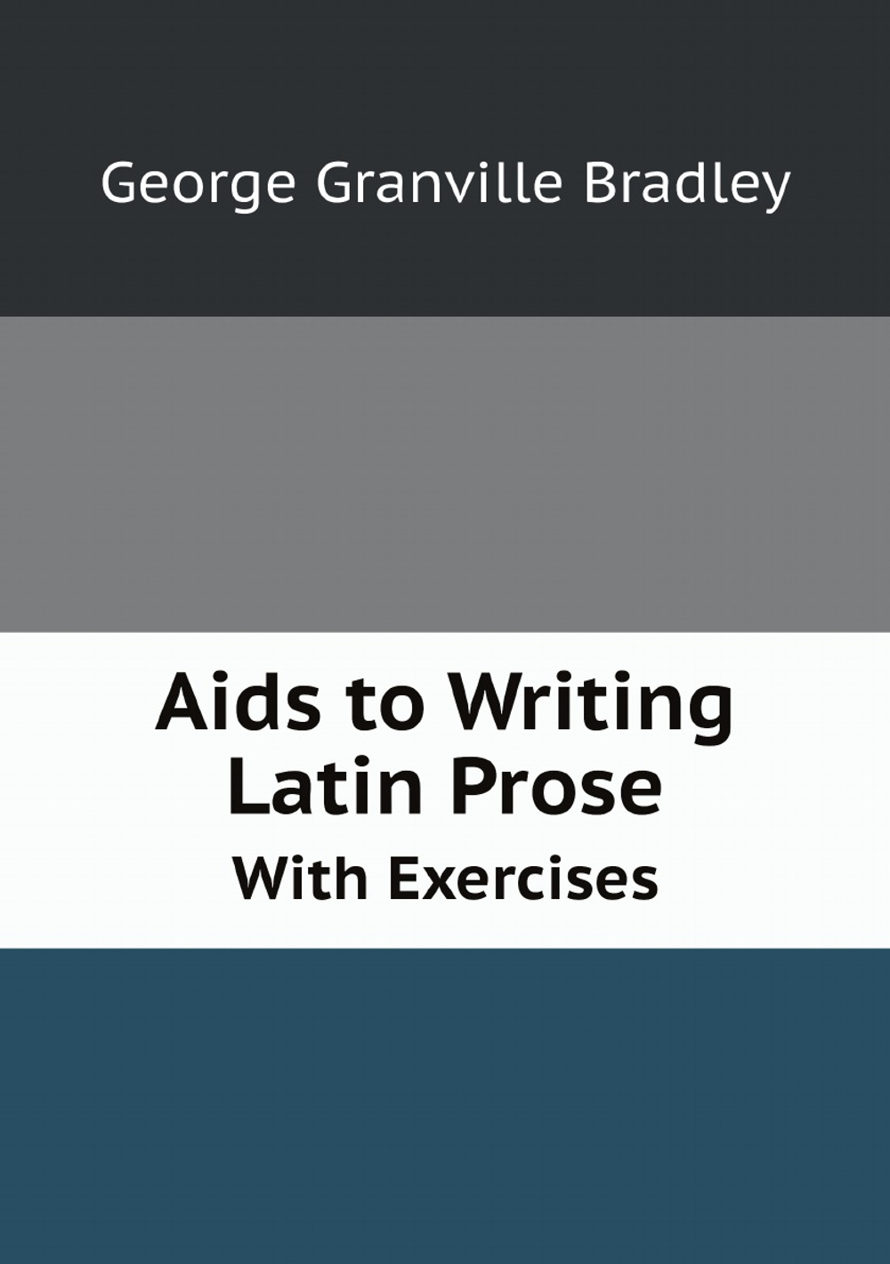 Aids to Writing Latin Prose. With Exercises | George Granville Bradley