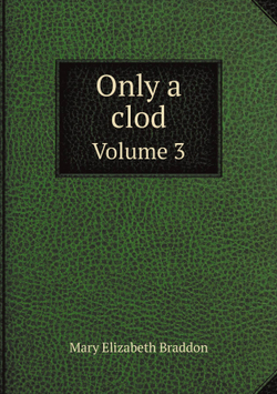 Only a clod. Volume 3 | M. E. Braddon