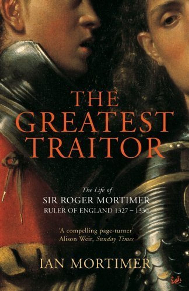 Greatest Traitor: Roger Mortimer, Ruler of England 1327-1330