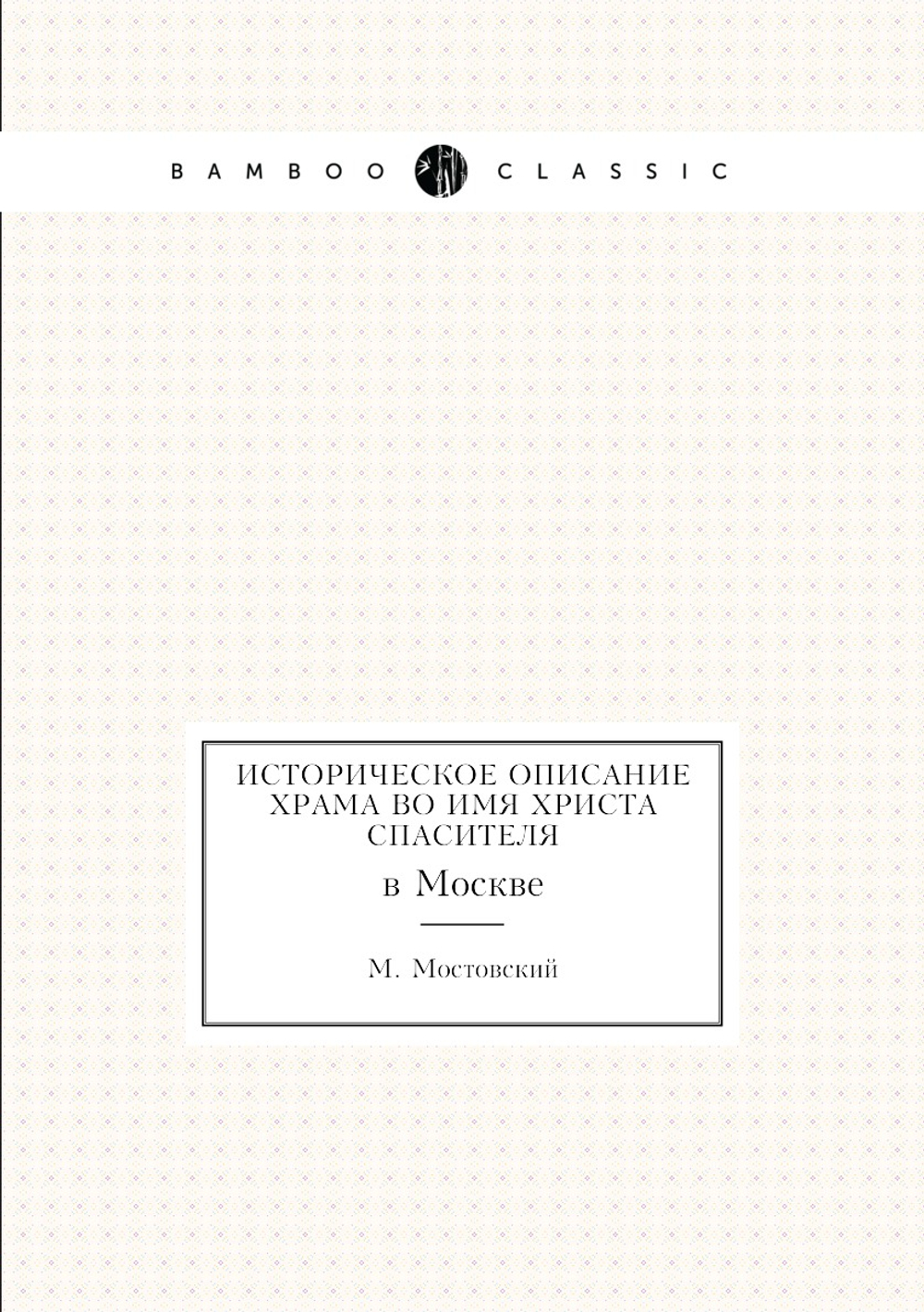 Историческое описание храма во имя Христа Спасителя. в Москве | М. Мостовский