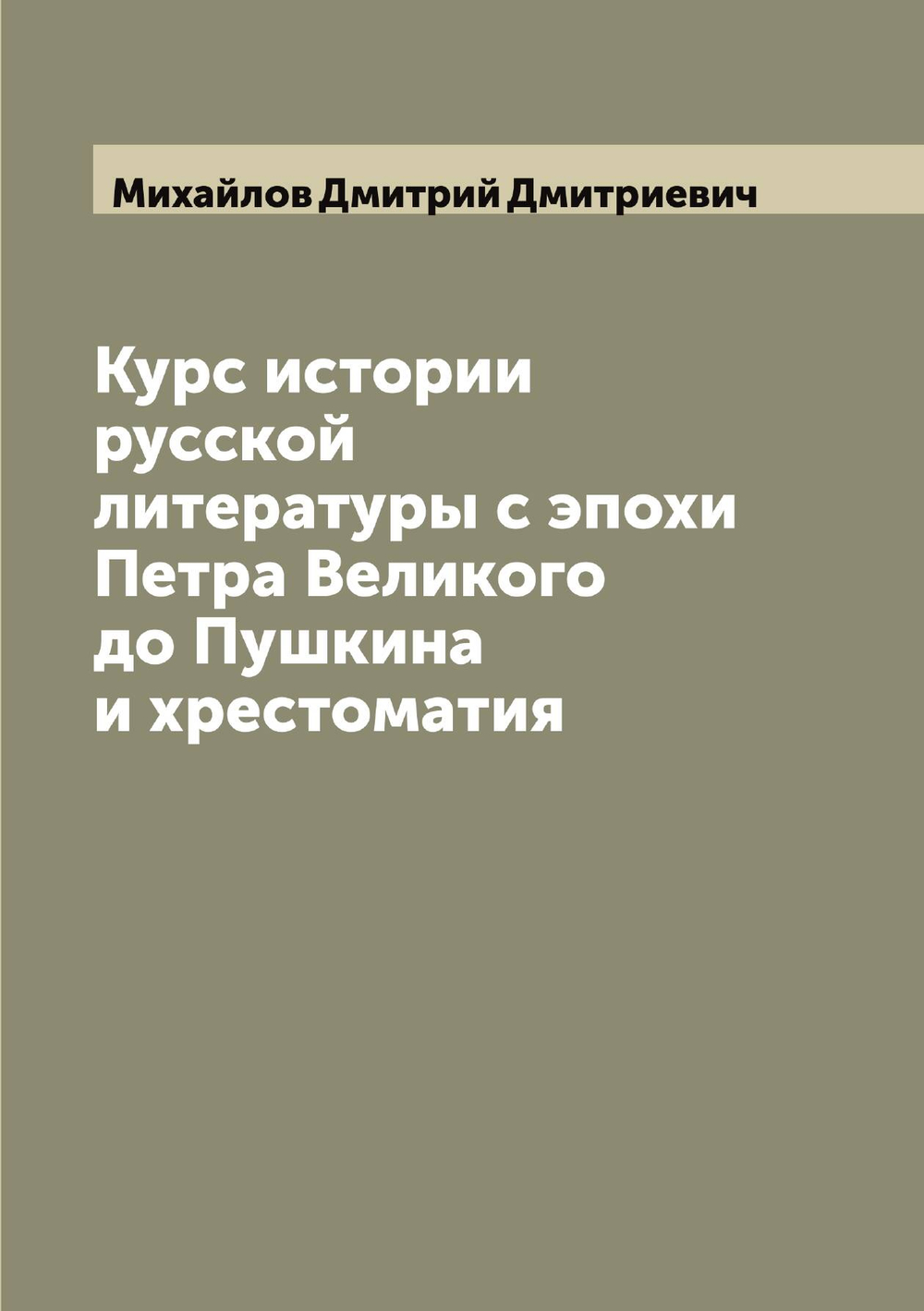 Курс истории русской литературы с эпохи Петра Великого до Пушкина и хрестоматия | Михайлов Дмитрий Дмитриевич