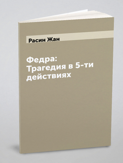 Федра: Трагедия в 5-ти действиях | Расин Жан
