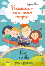 Воспитание - это не только контроль. Книга о любви детей и родителей