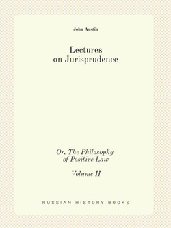 Lectures on Jurisprudence: Or, The Philosophy of Positive Law, Volume 2 (Third Edition) | John Austin; Sarah Austin; Robert Campbell