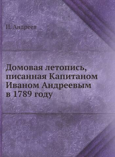 Домовая летопись, писанная Капитаном Иваном Андреевым в 1789 году | И. Андреев