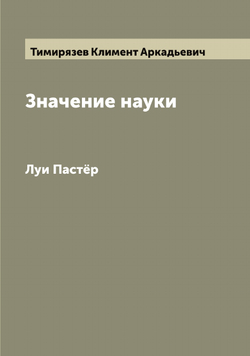 Значение науки. Луи Пастёр | Тимирязев Климент Аркадьевич