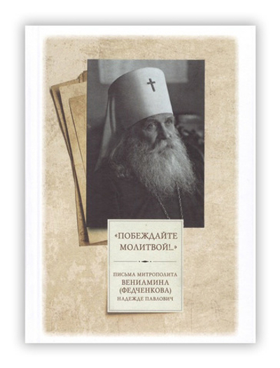"Побеждай молитвой!..." Письма митрополита Вениамина (Федченкова) Надежде Павлович