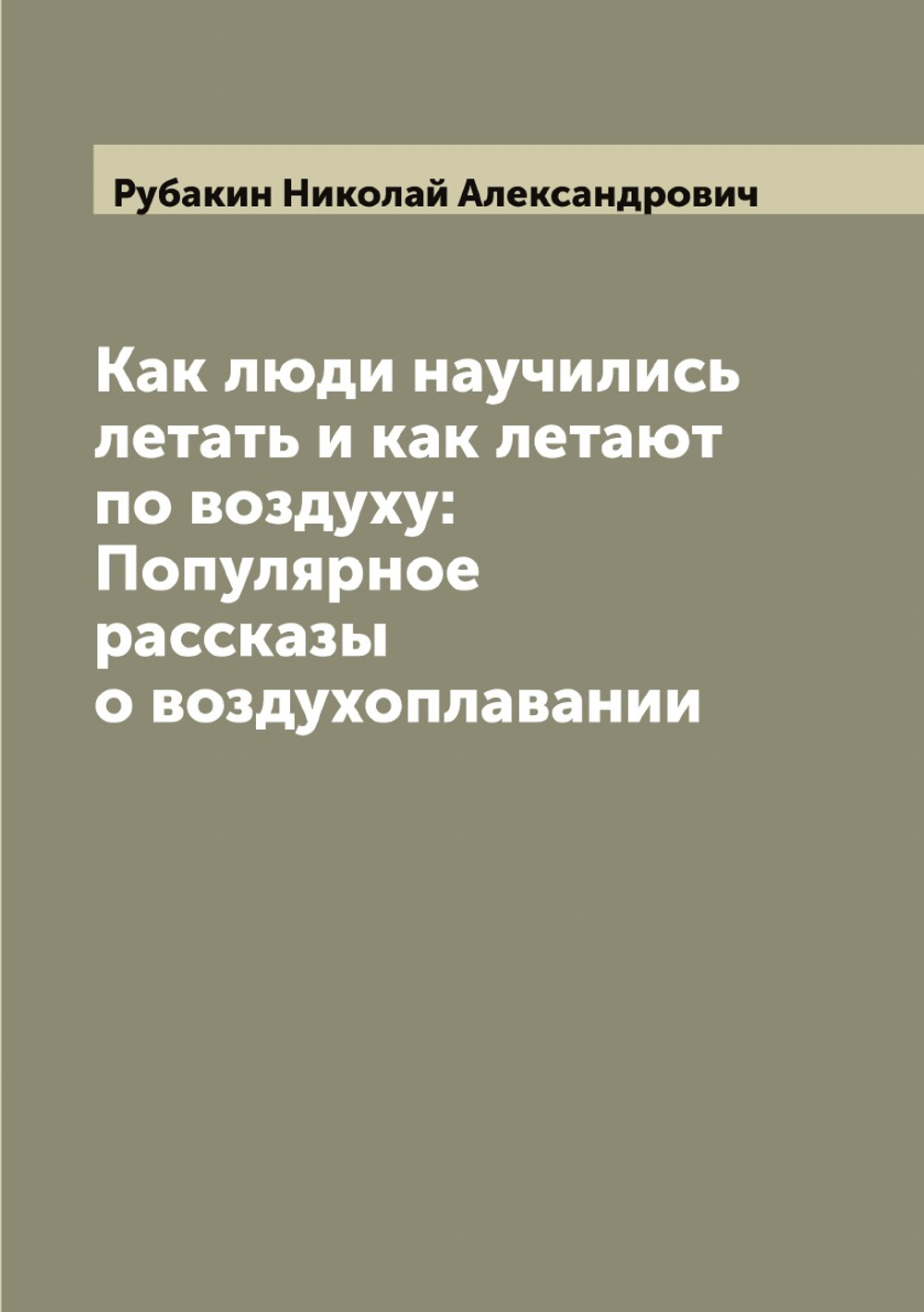 Как люди научились летать и как летают по воздуху: Популярное рассказы о воздухоплавании | Рубакин Николай Александрович