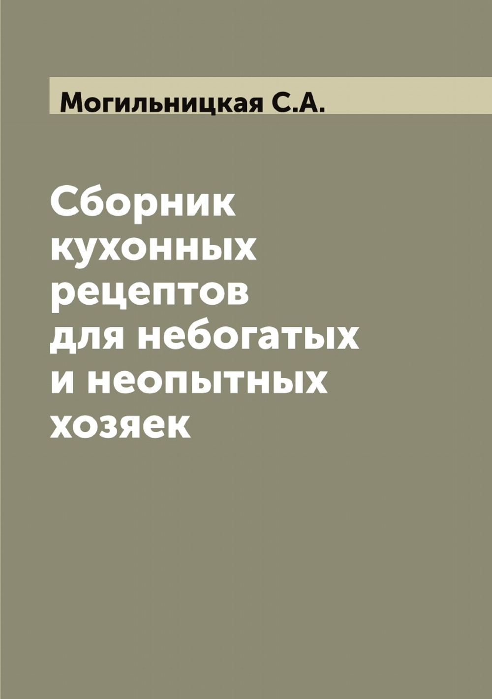 Сборник кухонных рецептов для небогатых и неопытных хозяек | Могильницкая С.А.