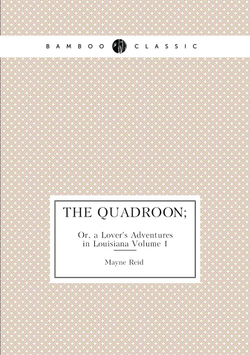 The Quadroon;. Or, a Lover's Adventures in Louisiana, Volume 1 | Reid Mayne