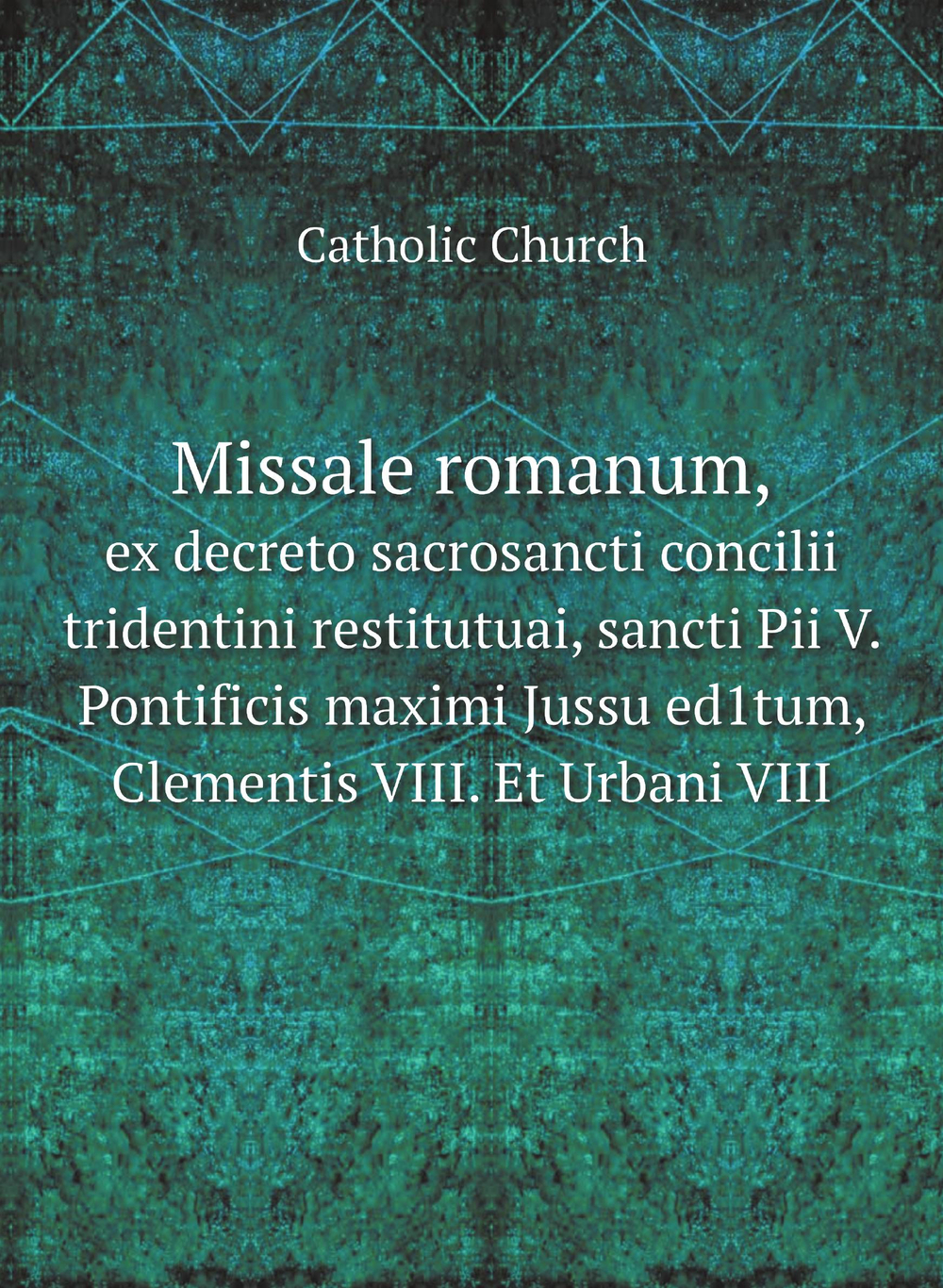 Missale romanum, ex decreto sacrosancti concilii tridentini restitutuai, sancti Pii V. Pontificis maximi Jussu ed1tum, Clementis VIII. Et Urbani VIII | Catholic Church