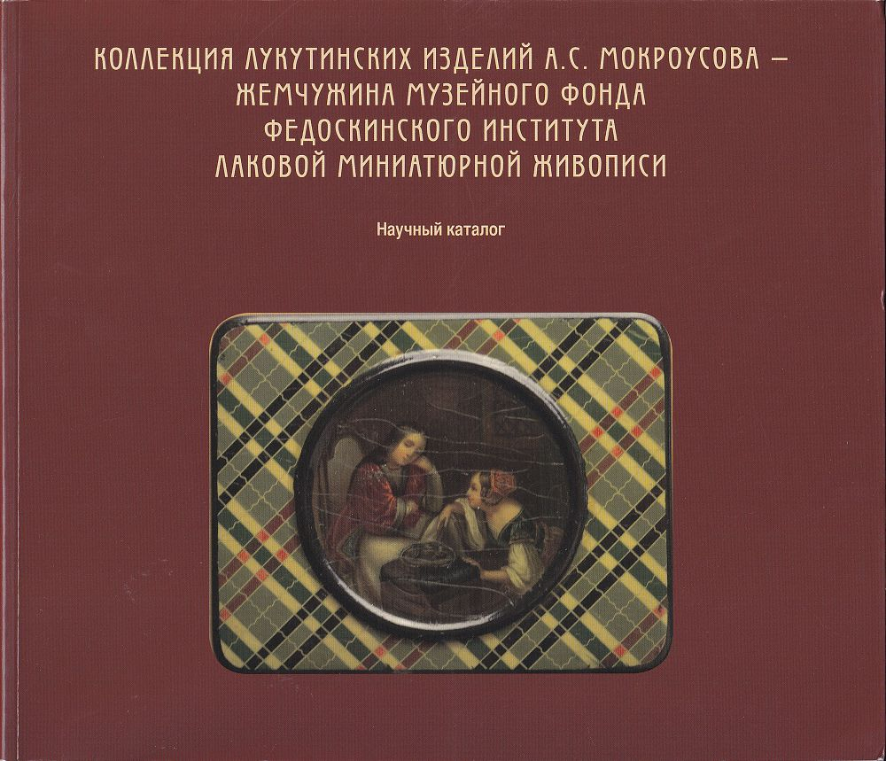 Коллекция лукутинских изделий А.С. Мокроусова – жемчужина музейного фонда Федоскинского института лаковой миниатюрной живописи: Научный каталог