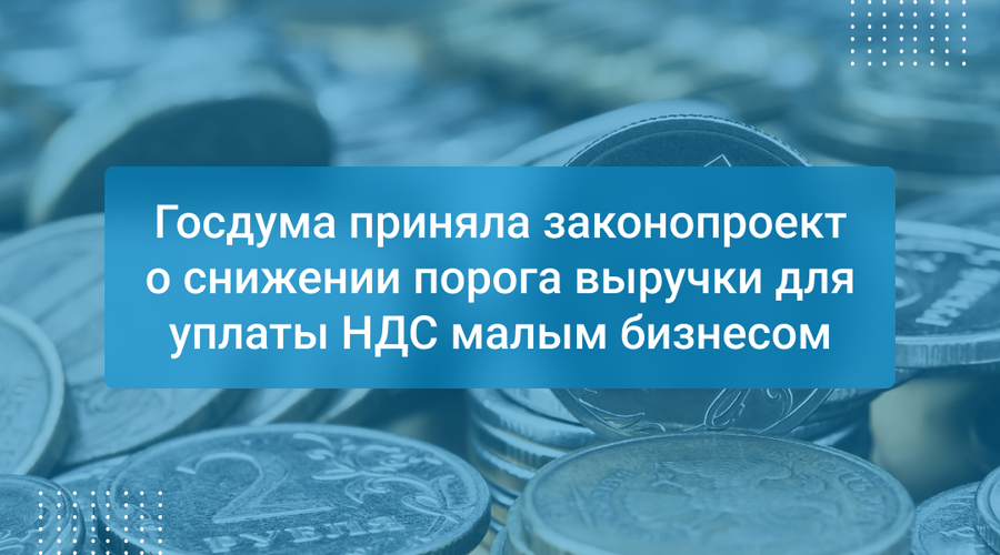 Госдума приняла законопроект о снижении порога выручки для уплаты НДС малым бизнесом