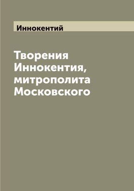 Творения Иннокентия, митрополита Московского | Иннокентий