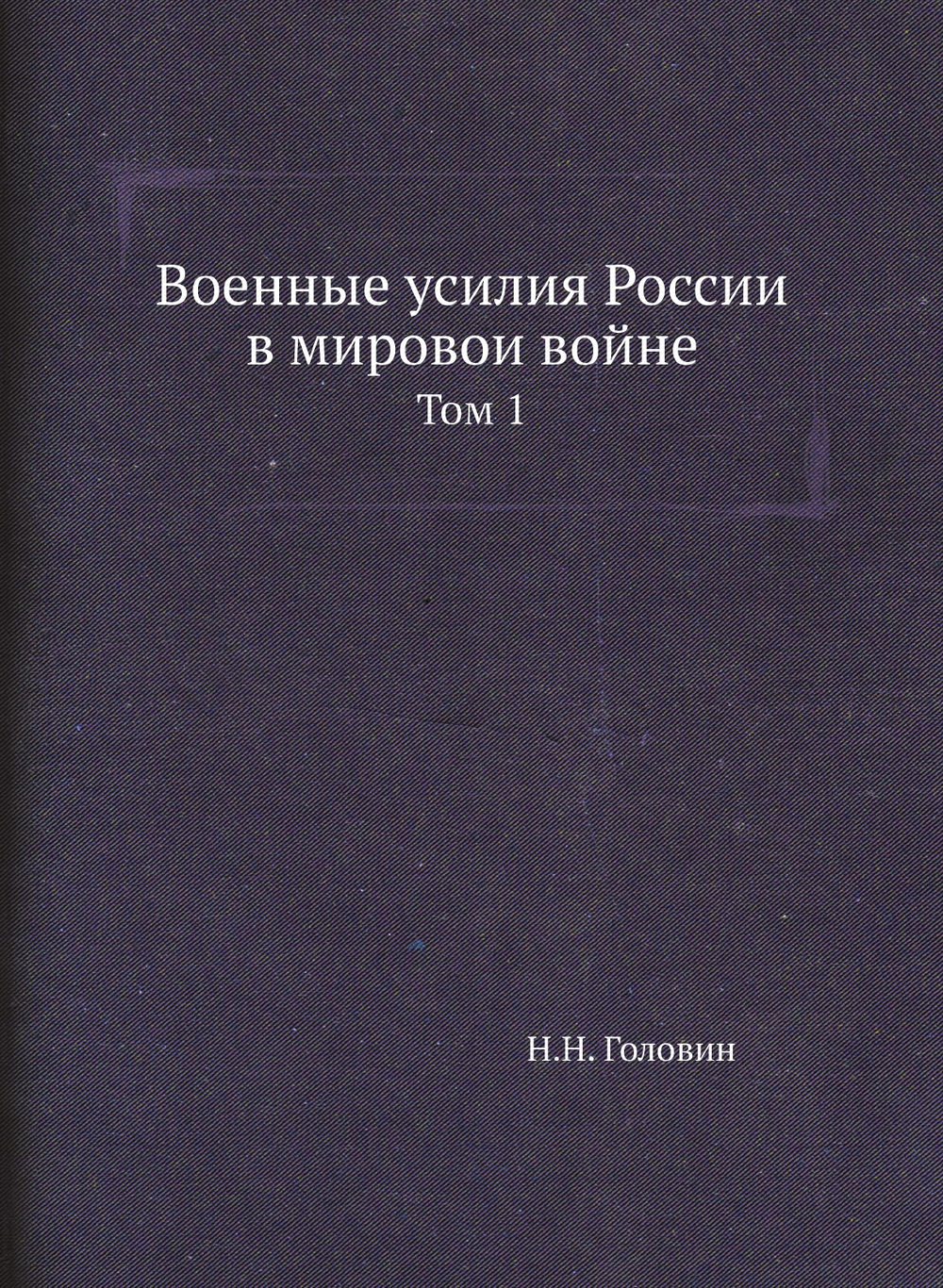 Военные усилия России в мировои войне. Том 1 | Н.Н. Головин