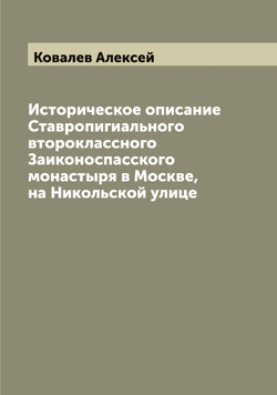 Историческое описание Ставропигиального второклассного Заиконоспасского монастыря в Москве, на Никольской улице | Ковалев Алексей