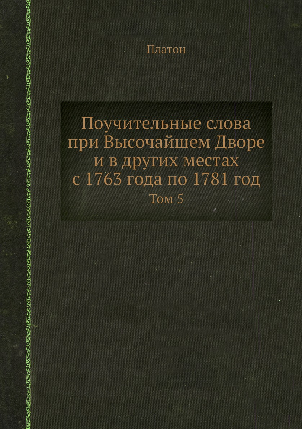 Поучительные слова при Высочайшем Дворе и в других местах с 1763 года по 1781 год. Том 5 | Платон