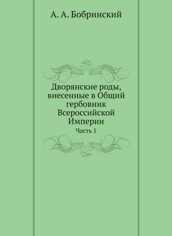 Дворянские роды, внесенные в Общий гербовник Всероссийской Империи. Часть 1 | А.А. Бобринский