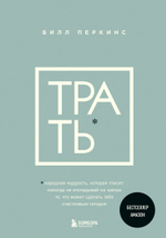 Трать. Народная мудрость, которая гласит: не откладывай никогда на завтра то, что может сделать тебя счастливым сегодня. Билл Перкинс