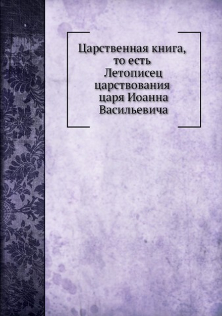 Царственная книга, то есть Летописец царствования царя Иоанна Васильевича | Летопись