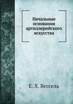 Начальные основания артиллерийского искусства | Е. Х. Вессель
