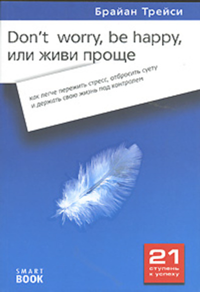 Don't Worry, Be Happy, или Живи проще. Как легче пережить стресс, отбросить суету и держать свою жизнь под контролем