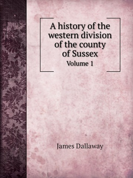 A history of the western division of the county of Sussex. Volume 1 | James Dallaway