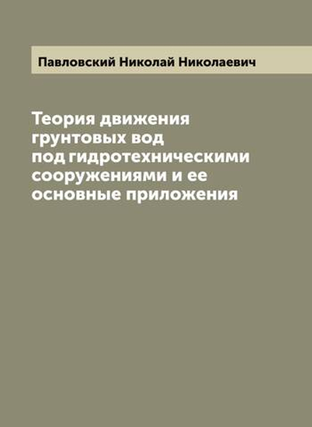 Теория движения грунтовых вод под гидротехническими сооружениями и ее основные приложения | Павловский Николай Николаевич