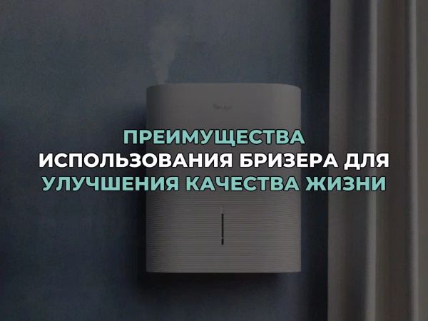 Преимущества использования бризера для улучшения качества жизни