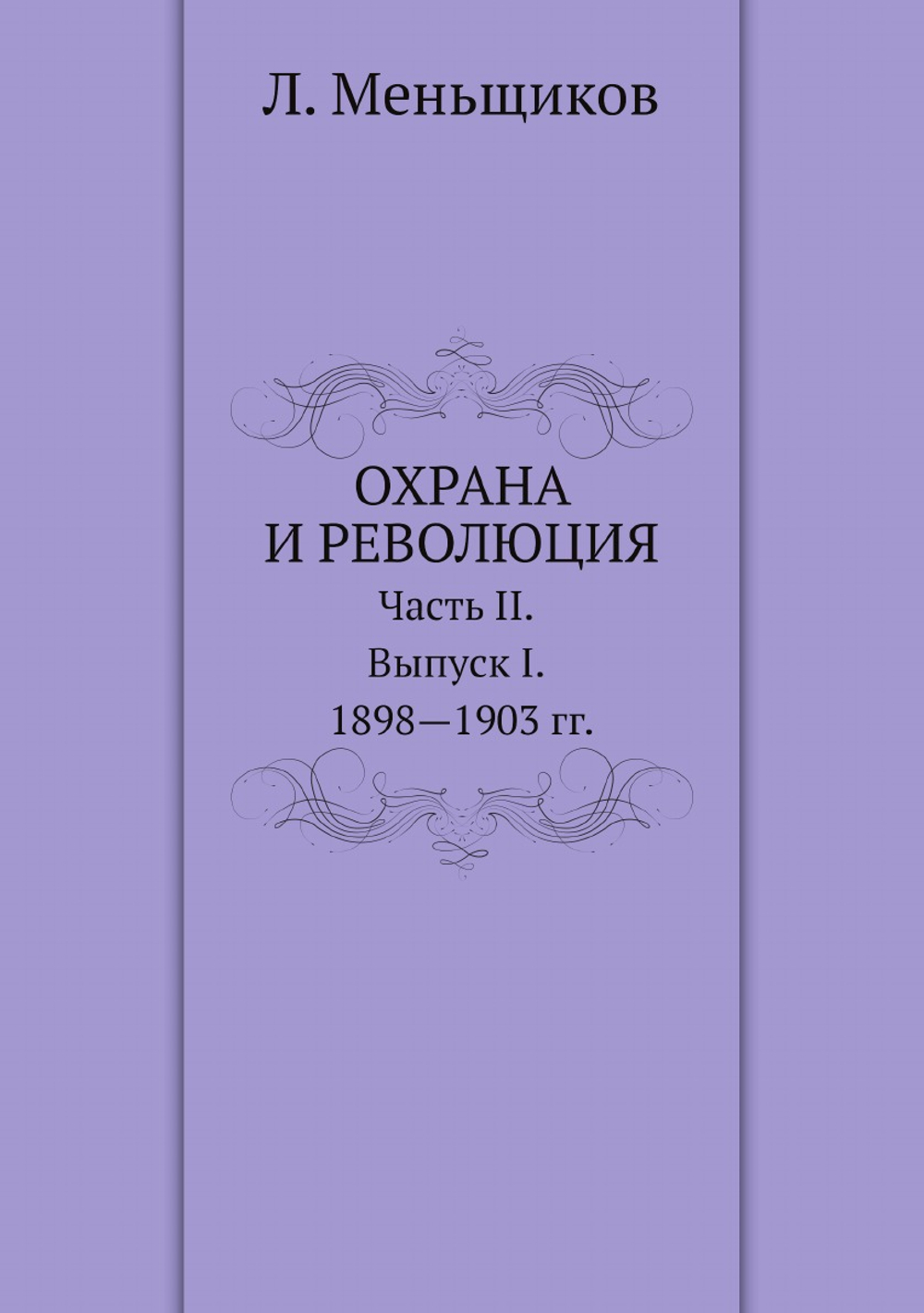 Охрана и революция. К истории тайных политических организаций, существовавших во времена самодержавия. Часть II. Выпуск I. 1898-1903 гг. | Л. Меньщиков