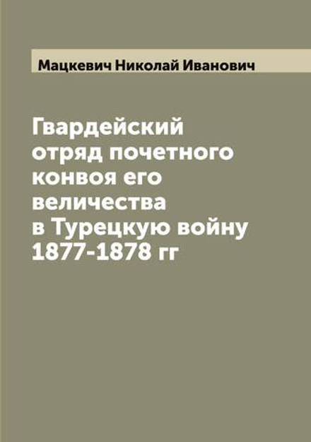 Гвардейский отряд почетного конвоя его величества в Турецкую войну 1877-1878 гг | Мацкевич Николай Иванович