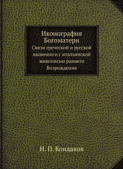 Иконография Богоматери. Связи греческой и русской иконописи с итальянской живописью раннего Возрождения | Н. П. Кондаков