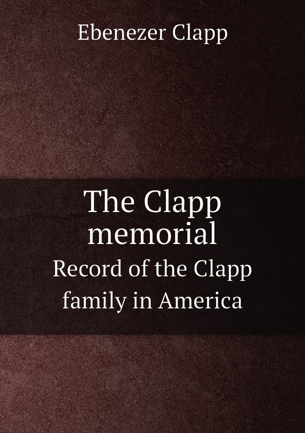 The Clapp memorial. Record of the Clapp family in America | Ebenezer Clapp